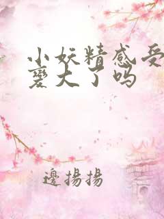 小妖精感受到它变大了吗