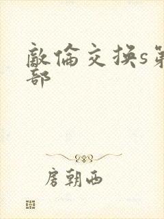 敌伦交换s第三部