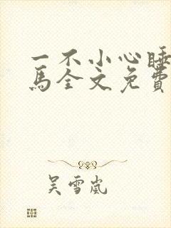 一不小心睡了竹马全文免费阅读