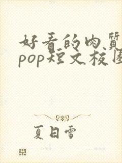 好看的肉质高的pop短文校园甜
