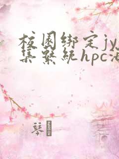 校园绑定jy收集系统hpc海棠