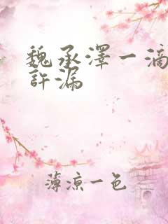 魏承泽一滴都不许漏