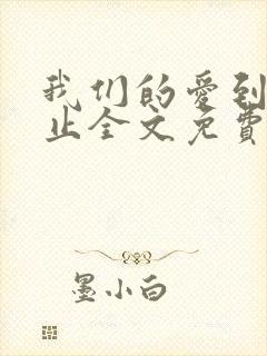 我们的爱到此为止全文免费阅读