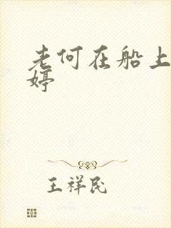 老何在船上弄雨婷