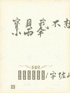 宝贝 我不想带小雨伞