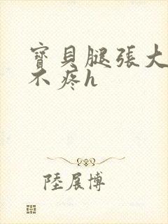 宝贝腿张大点就不疼h