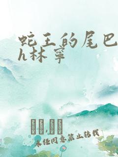 蛇王的尾巴高ah林宁