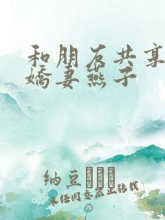 和朋友共享我的娇妻燕子