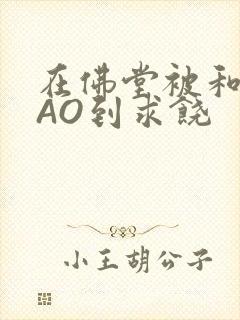 在佛堂被和尚CAO到求饶