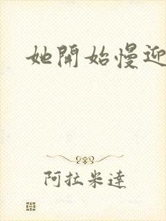 她开始慢迎迎合