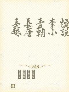秦长青李焕儿穿越唐朝小说笔趣阁
