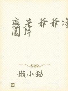 恋老 爷爷净身图片