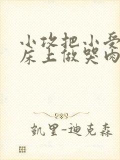 小攻把小受绑在床上做哭肉