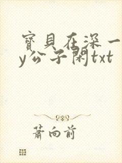 宝贝在深一些by公子闲txt
