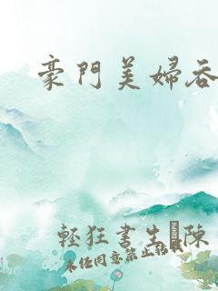 豪门美妇吞巨龙