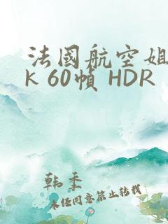 法国航空姐 4k 60帧 HDR