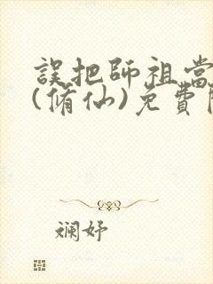 误把师祖当炉鼎(修仙)免费阅读