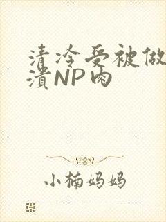 清冷受被做到崩溃NP肉