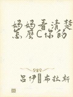 妈妈看清楚我是怎么C你的
