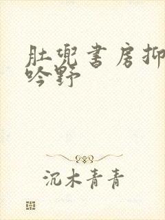 肚兜书房抑制低吟野