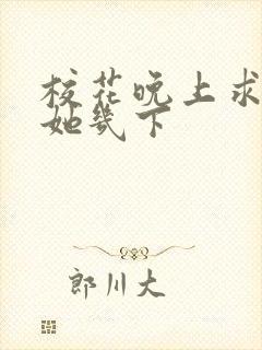 校花晚上求我桶她几下