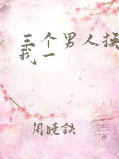 三个男人换着躁我一