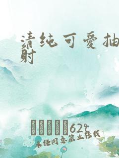 清纯可爱抽插内射