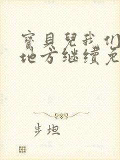 宝贝儿我们换个地方继续免费