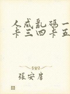 人成乱码一卡二卡三四卡五卡六卡