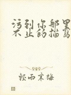 污到你那里滴水不止的描写方法