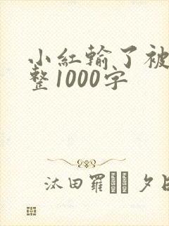 小红输了被小明整1000字