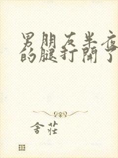 男朋友半夜把我的腿打开了