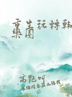 重生玩转韩国娱乐圈