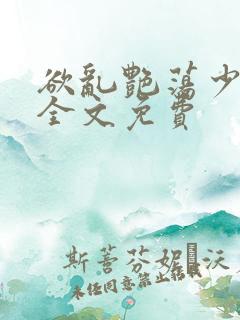 欲乱艳荡少寡妇全文免费