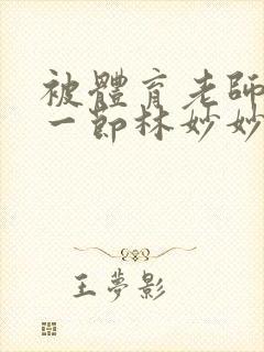 被体育老师c了一节林妙妙