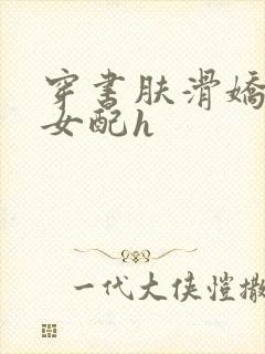 穿书肤滑娇软糯女配h