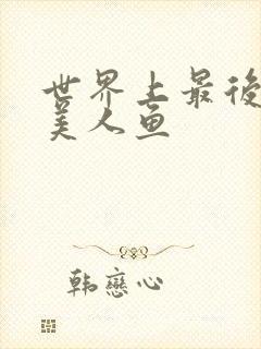 世界上最后一条美人鱼