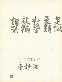 相亲对象是肉食系辅警类似