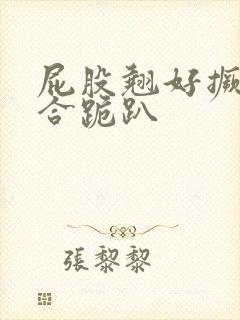 屁股翘好撅高迎合跪趴