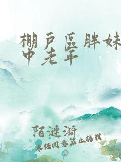 棚户区胖妹专接中老年