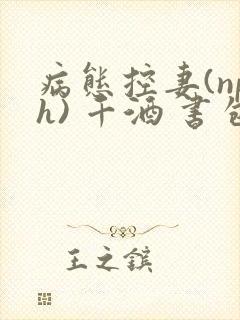 病态控妻(nph) 千酒 书包网