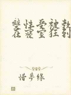 双性受被教官按在寝室狂到腿软