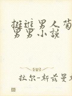 挺进男人菊宿舍男男小说