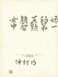 女朋友的妈妈2中智勋第一集