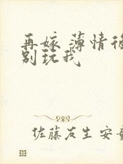 再嫁 薄情后夫别玩我