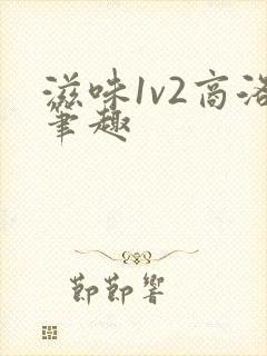 滋味1v2商洛笔趣