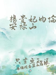 杨贵妃肉伦H文安禄山