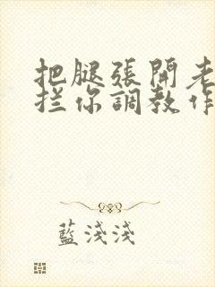 把腿张开老子臊拦你调教作文