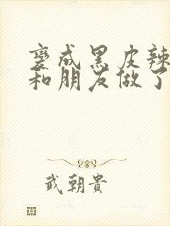 变成黑皮辣妹后和朋友做了无增删翻译