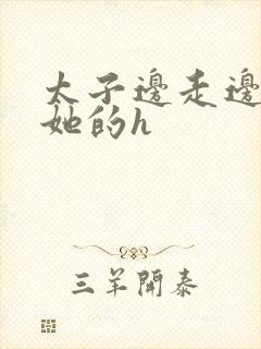 太子边走边挺进她的h